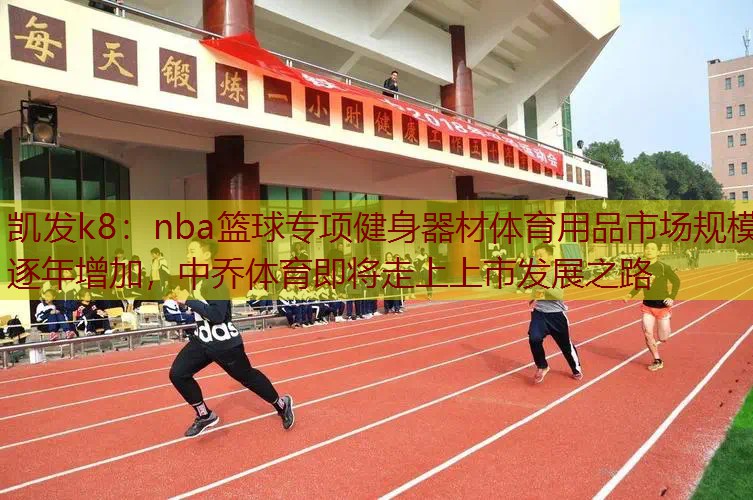 nba篮球专项健身器材体育用品市场规模逐年增加，中乔体育即将走上上市发展之路