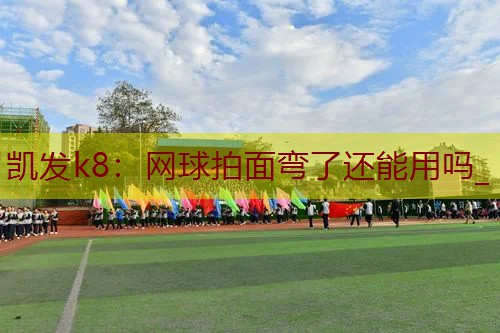 网球拍面弯了还能用吗_