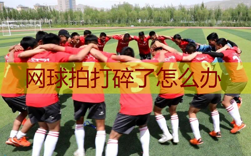 网球拍打碎了怎么办