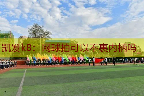 网球拍可以不裹内柄吗_