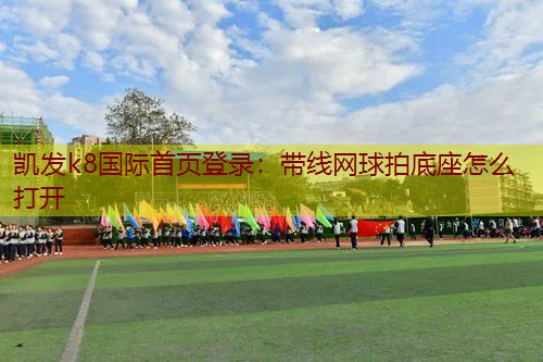 带线网球拍底座怎么打开