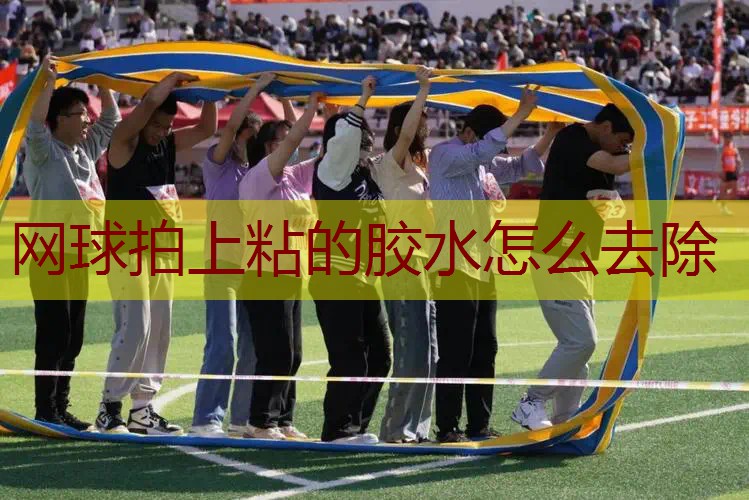 网球拍上粘的胶水怎么去除