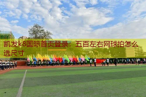 五百左右网球拍怎么选尺寸