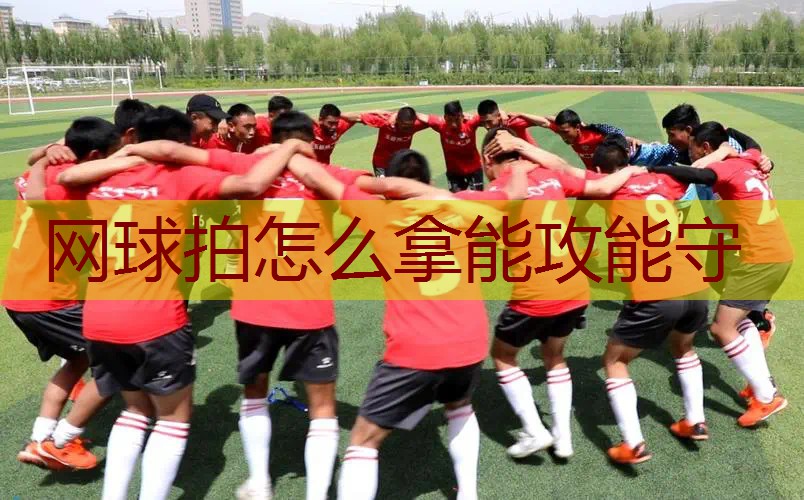 网球拍怎么拿能攻能守