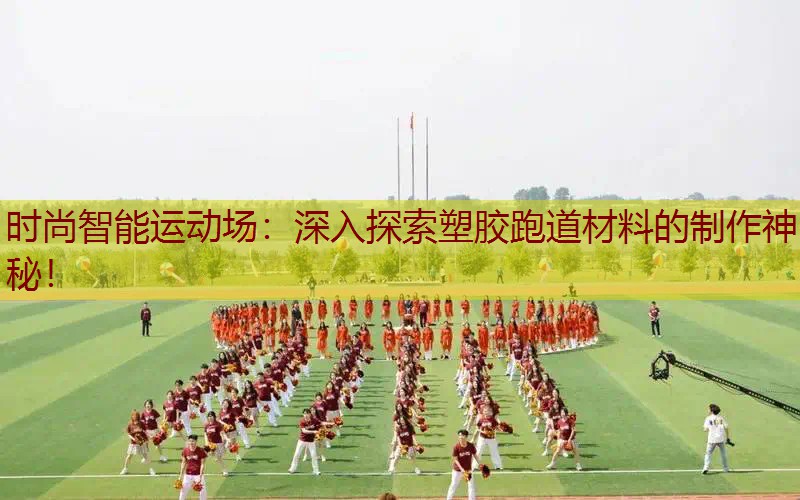 时尚智能运动场：深入探索塑胶跑道材料的制作神秘！