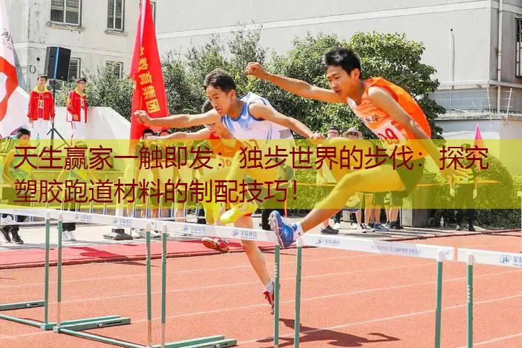 独步世界的步伐：探究塑胶跑道材料的制配技巧！